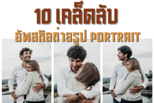 10 เคล็ดลับอัพสกิล ถ่ายรูป portrait